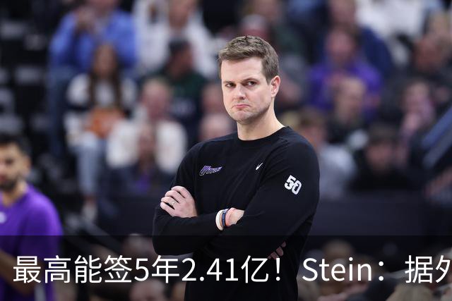 最高能签5年2.41亿！Stein：据外界预测湖人将在休赛期续约里夫斯